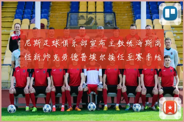 尼斯足球俱乐部宣布主教练海斯离任新帅克劳德普埃尔接任至赛季结束