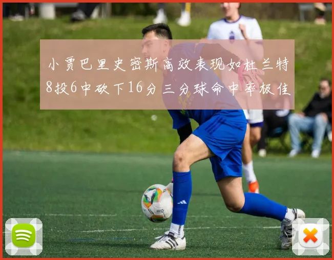 小贾巴里史密斯高效表现如杜兰特8投6中砍下16分三分球命中率极佳