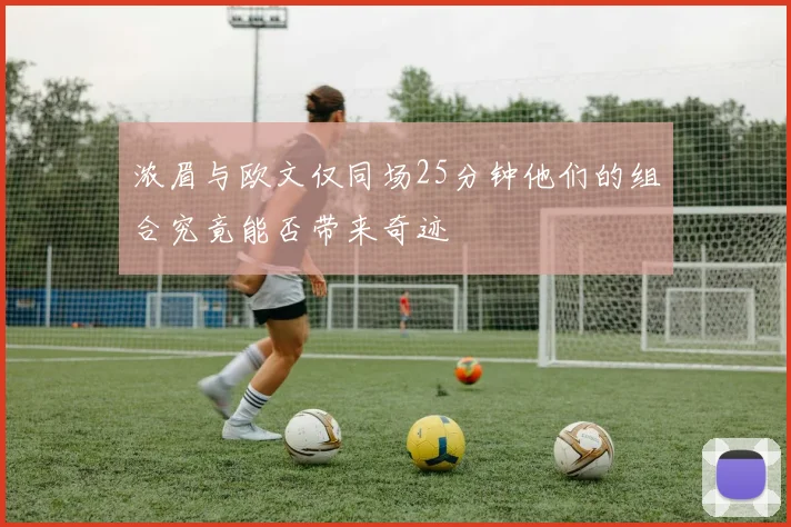 浓眉与欧文仅同场25分钟他们的组合究竟能否带来奇迹